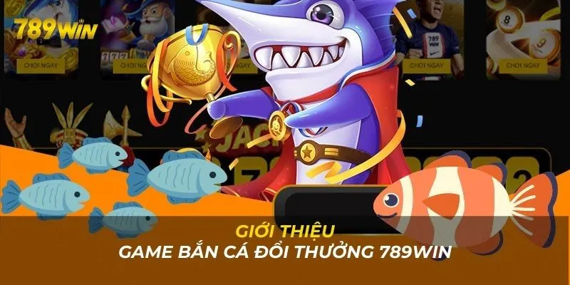 Giới thiệu về sảnh game bắn cá đổi thưởng uy tín của 789WIN