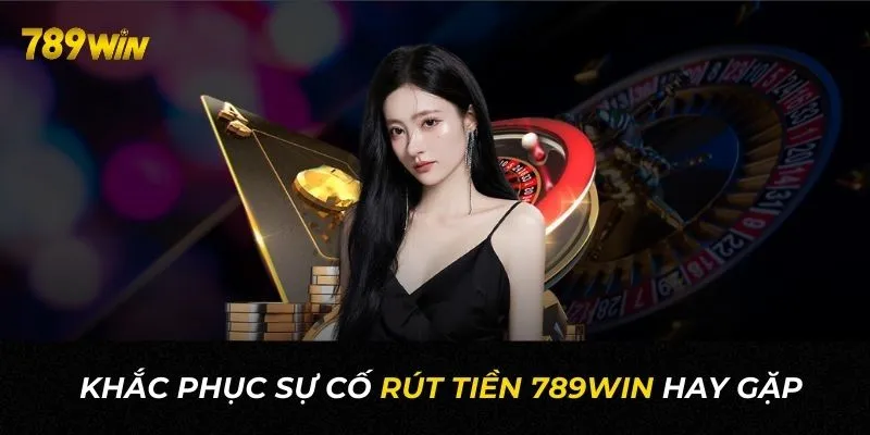 Hướng dẫn khắc phục sự cố khi thực hiện rút tiền 789WIN