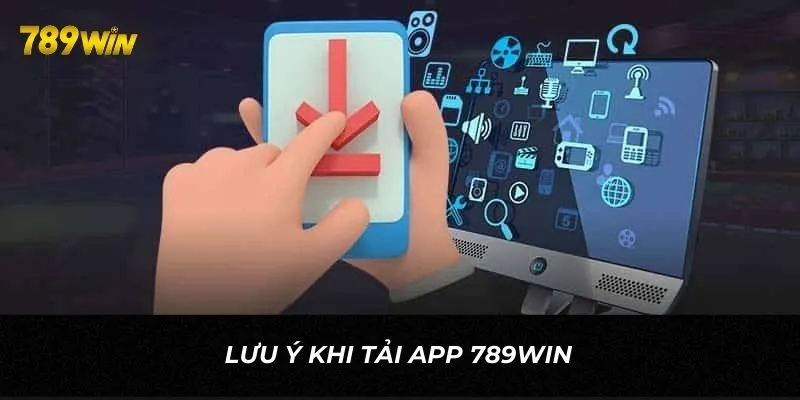 Những lưu ý cần nắm để tải app 789WIN thành công