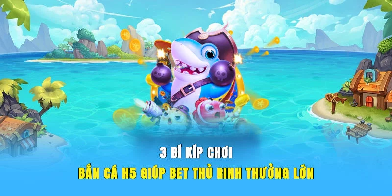 3 bí kíp chơi bắn cá H5 giúp bet thủ rinh thưởng lớn