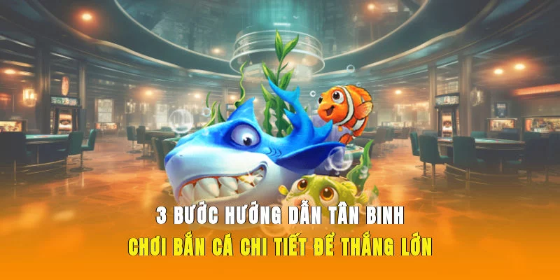 3 bước hướng dẫn tân binh chơi bắn cá chi tiết để thắng lớn