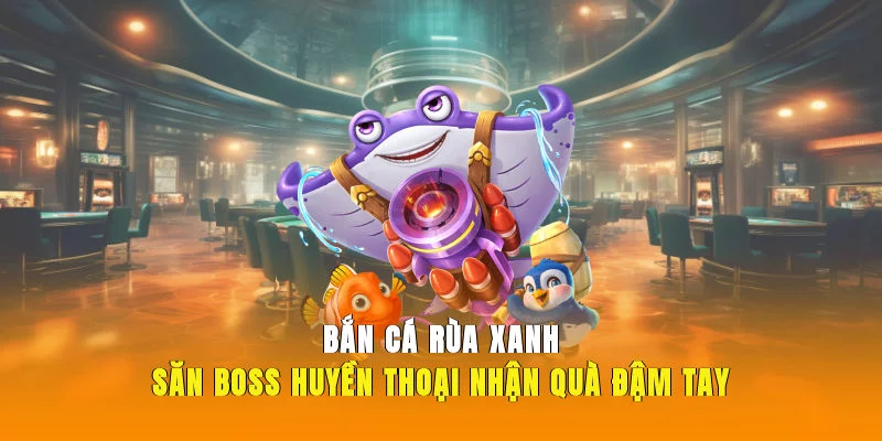Bắn Cá Rùa Xanh – Săn Boss Huyền Thoại, Nhận Quà Đậm Tay