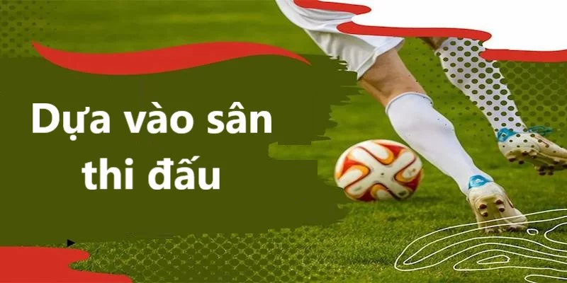 Yếu tố sân đấu ảnh hưởng rất nhiều đến kèo cược kép