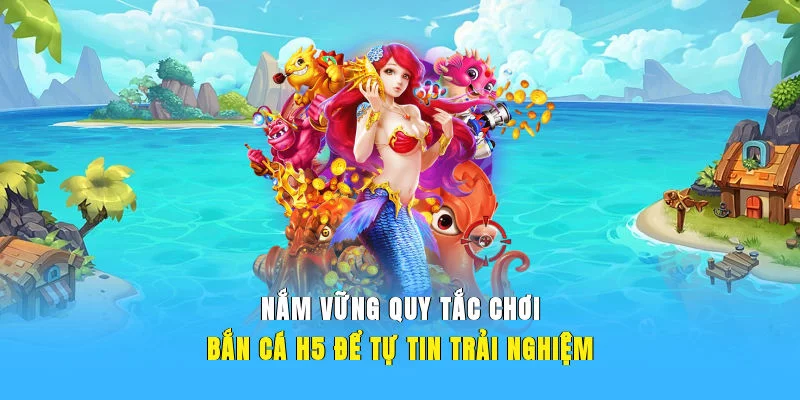 Nắm vững quy tắc chơi bắn cá H5 để tự tin trải nghiệm