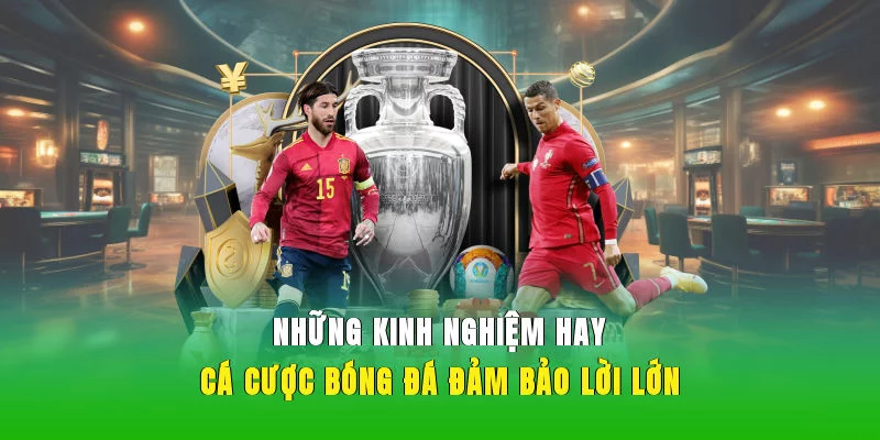Những kinh nghiệm hay cá cược bóng đá đảm bảo lời lớn