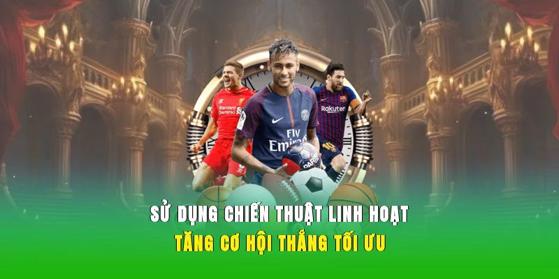 Sử dụng chiến thuật linh hoạt tăng cơ hội thắng tối ưu