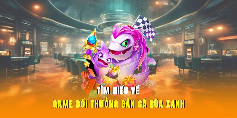 Tìm hiểu về game đổi thưởng bắn cá Rùa Xanh