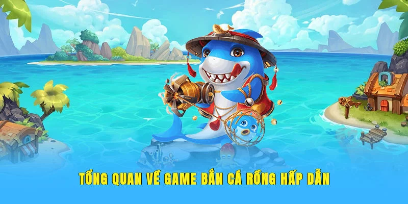 Tổng quan về game bắn cá rồng hấp dẫn